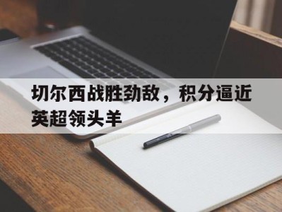平博-切尔西战胜劲敌，积分逼近英超领头羊