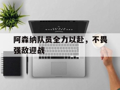 平博-阿森纳队员全力以赴，不畏强敌迎战