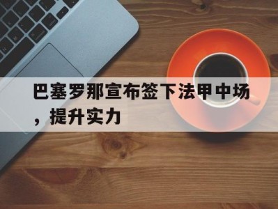 平博-巴塞罗那宣布签下法甲中场，提升实力