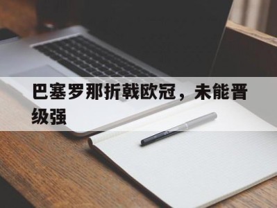 平博娱乐-巴塞罗那折戟欧冠，未能晋级强