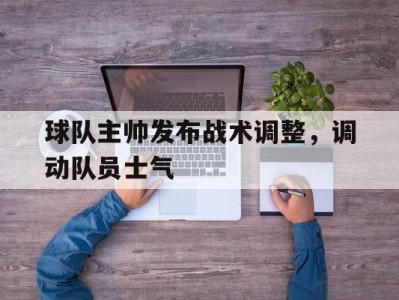 平博-球队主帅发布战术调整，调动队员士气
