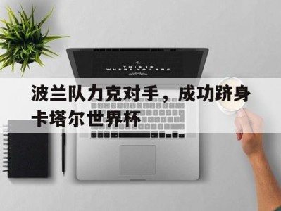 平博体育-波兰队力克对手，成功跻身卡塔尔世界杯