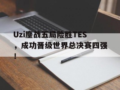 平博官网-Uzi鏖战五局险胜TES，成功晋级世界总决赛四强！