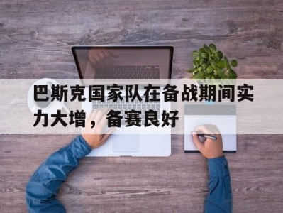 平博-巴斯克国家队在备战期间实力大增，备赛良好