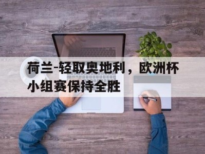 平博下载-荷兰-轻取奥地利，欧洲杯小组赛保持全胜