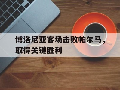 平博APP-博洛尼亚客场击败帕尔马，取得关键胜利