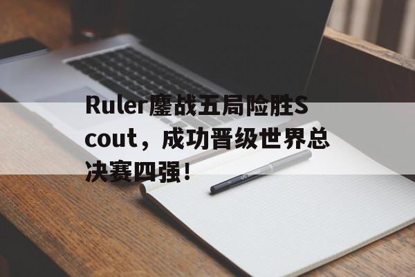 Ruler鏖战五局险胜Scout，成功晋级世界总决赛四强！