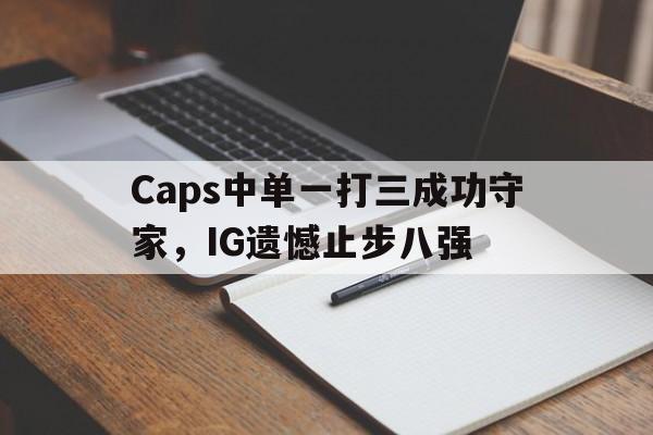 Caps中单一打三成功守家，IG遗憾止步八强