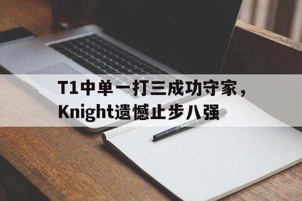 T1中单一打三成功守家，Knight遗憾止步八强