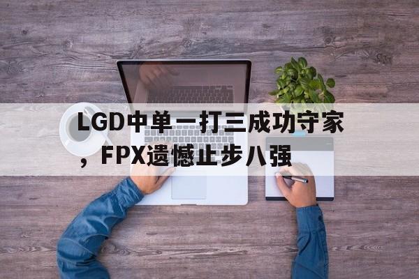 LGD中单一打三成功守家，FPX遗憾止步八强