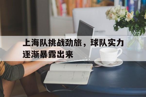 上海队挑战劲旅，球队实力逐渐暴露出来