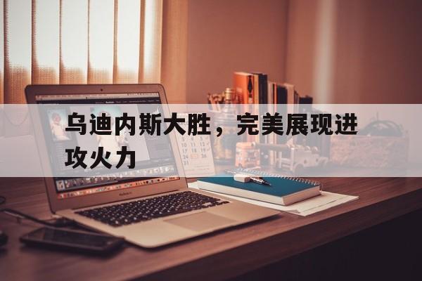乌迪内斯大胜，完美展现进攻火力