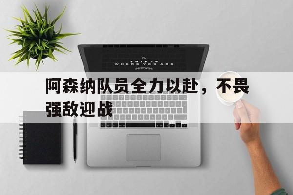 阿森纳队员全力以赴，不畏强敌迎战