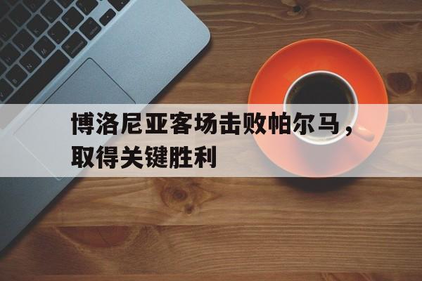 博洛尼亚客场击败帕尔马，取得关键胜利