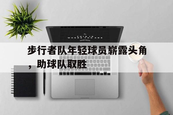 步行者队年轻球员崭露头角，助球队取胜