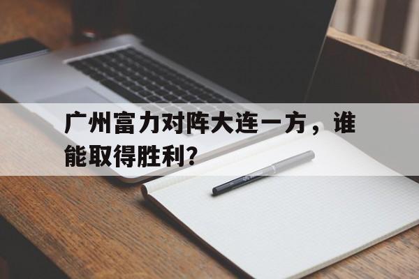 广州富力对阵大连一方，谁能取得胜利？
