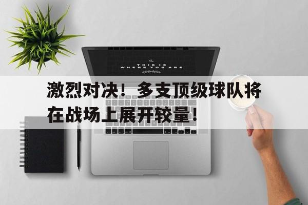 激烈对决！多支顶级球队将在战场上展开较量！
