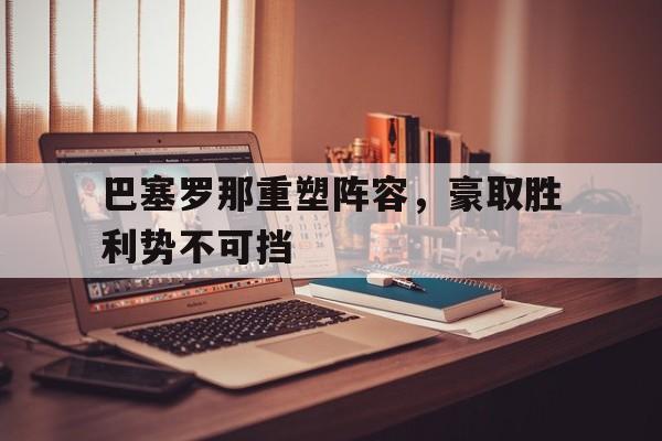 巴塞罗那重塑阵容，豪取胜利势不可挡