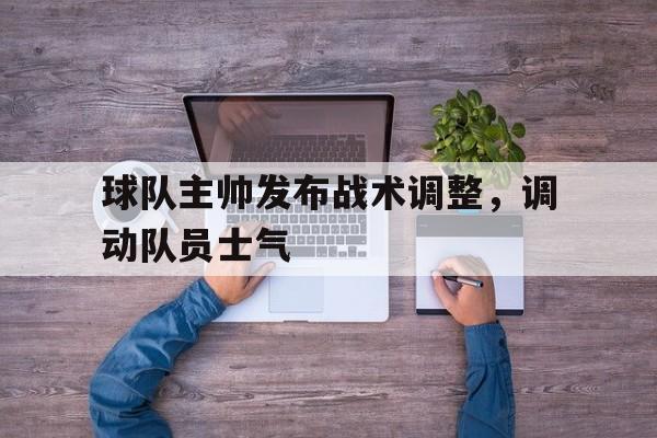 球队主帅发布战术调整，调动队员士气