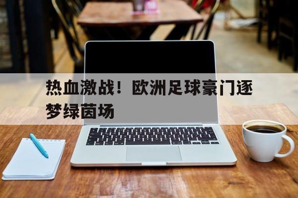 热血激战！欧洲足球豪门逐梦绿茵场